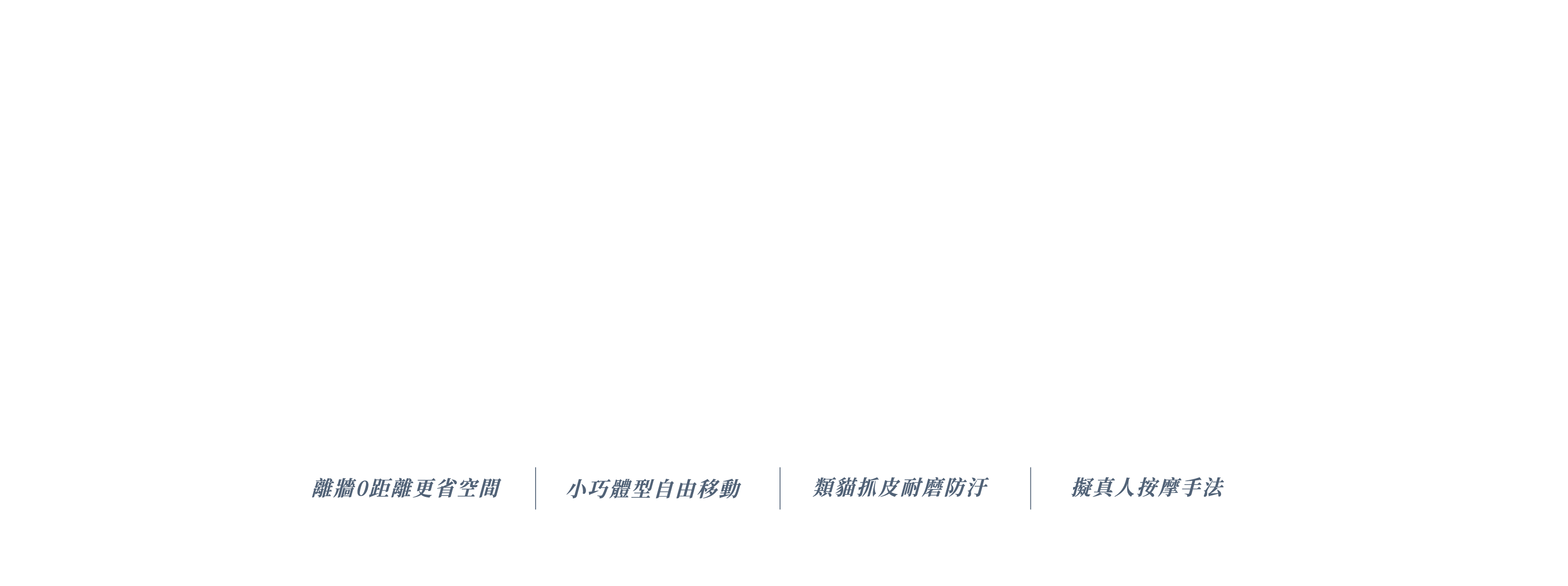 離牆0距離更省空間、小巧體型自由移動、類貓抓皮耐磨防汙、擬真人按摩手法