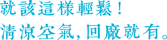 就該這樣輕鬆！清涼空氣，回廠就有。