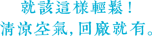 就該這樣輕鬆！清涼空氣，回廠就有。